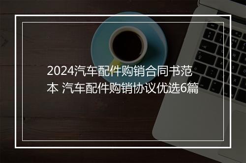 2024汽车配件购销合同书范本 汽车配件购销协议优选6篇