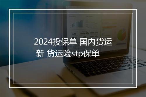 2024投保单 国内货运 新 货运险stp保单