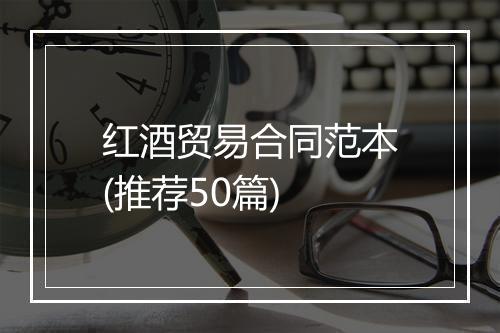 红酒贸易合同范本(推荐50篇)