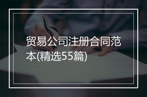 贸易公司注册合同范本(精选55篇)
