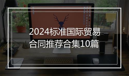 2024标准国际贸易合同推荐合集10篇