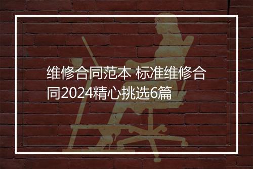 维修合同范本 标准维修合同2024精心挑选6篇