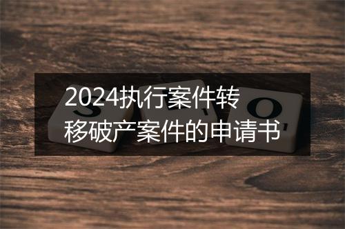 2024执行案件转移破产案件的申请书