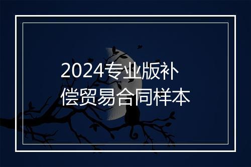 2024专业版补偿贸易合同样本