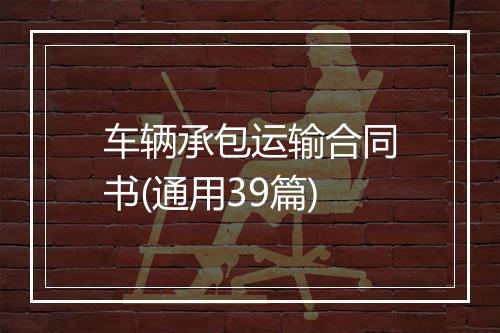 车辆承包运输合同书(通用39篇)