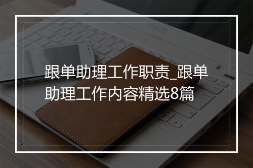 跟单助理工作职责_跟单助理工作内容精选8篇