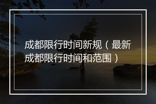 成都限行时间新规（最新成都限行时间和范围）
