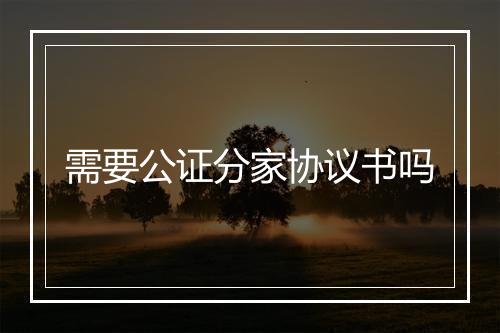 需要公证分家协议书吗