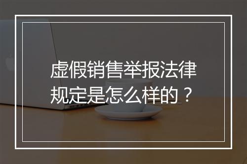 虚假销售举报法律规定是怎么样的？