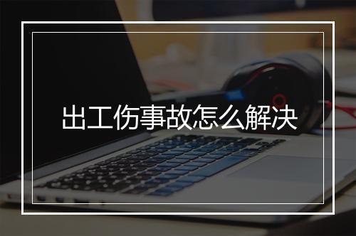 出工伤事故怎么解决