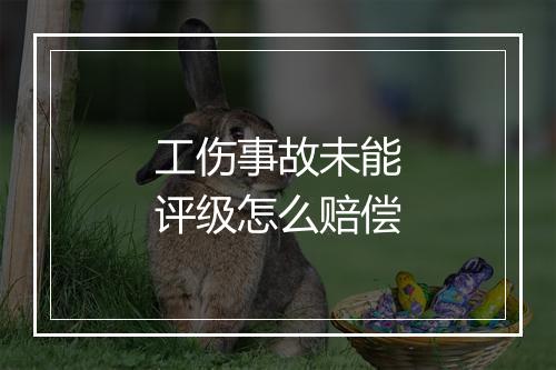 工伤事故未能评级怎么赔偿