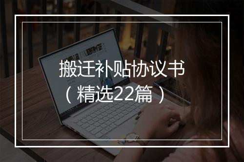 搬迁补贴协议书（精选22篇）