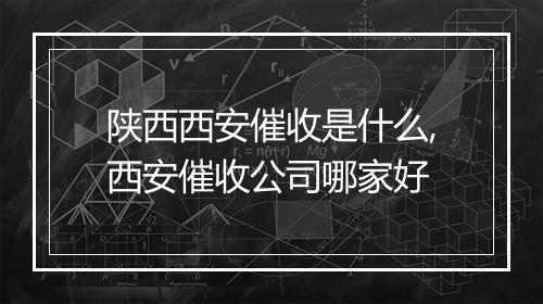 陕西西安催收是什么,西安催收公司哪家好