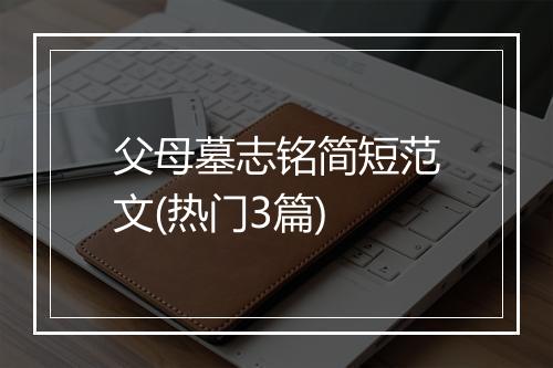 父母墓志铭简短范文(热门3篇)