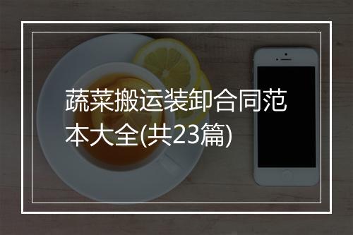 蔬菜搬运装卸合同范本大全(共23篇)