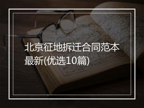北京征地拆迁合同范本最新(优选10篇)