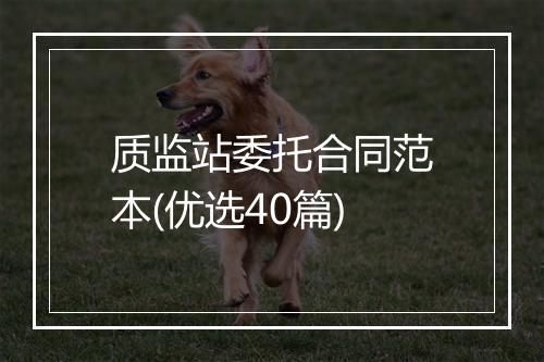 质监站委托合同范本(优选40篇)