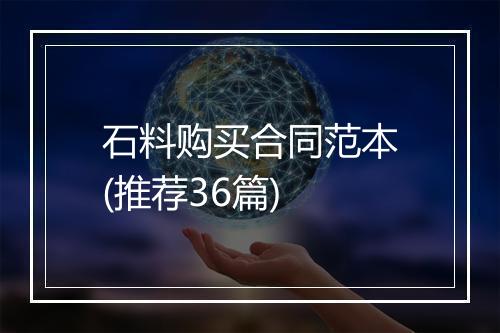 石料购买合同范本(推荐36篇)