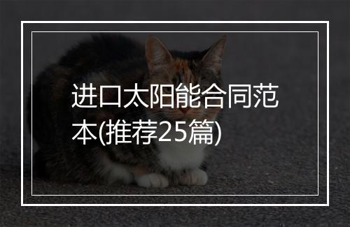 进口太阳能合同范本(推荐25篇)
