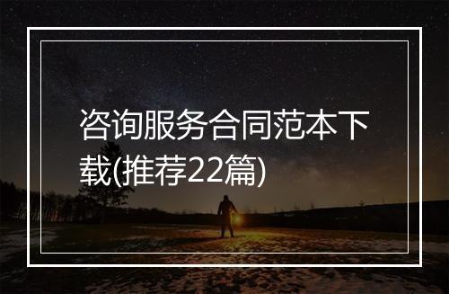 咨询服务合同范本下载(推荐22篇)