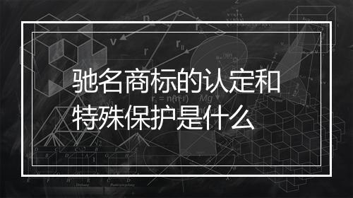 驰名商标的认定和特殊保护是什么