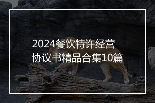 2024餐饮特许经营协议书精品合集10篇