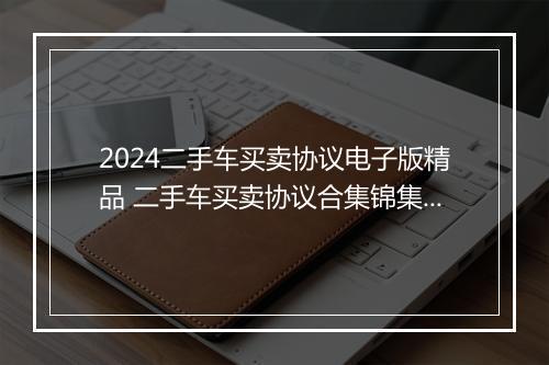 2024二手车买卖协议电子版精品 二手车买卖协议合集锦集10篇