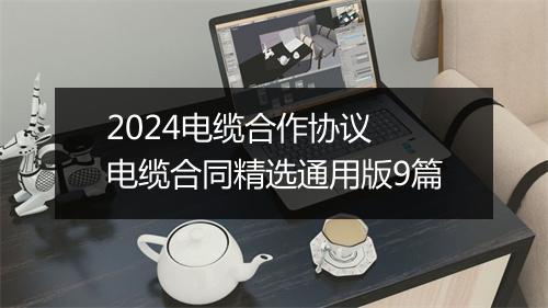 2024电缆合作协议 电缆合同精选通用版9篇