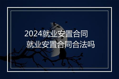 2024就业安置合同 就业安置合同合法吗