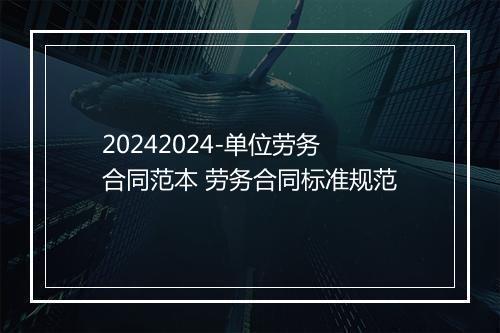 20242024-单位劳务合同范本 劳务合同标准规范