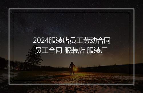 2024服装店员工劳动合同 员工合同 服装店 服装厂