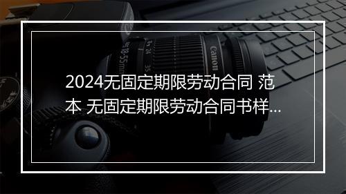 2024无固定期限劳动合同 范本 无固定期限劳动合同书样本细选9篇