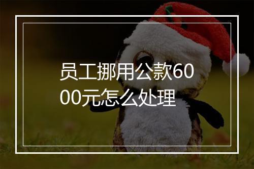 员工挪用公款6000元怎么处理