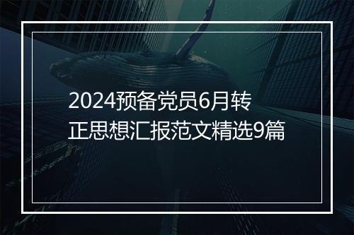 2024预备党员6月转正思想汇报范文精选9篇