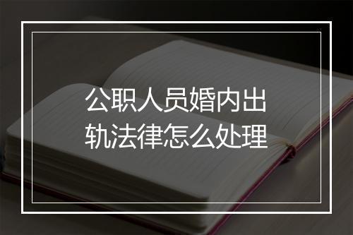 公职人员婚内出轨法律怎么处理