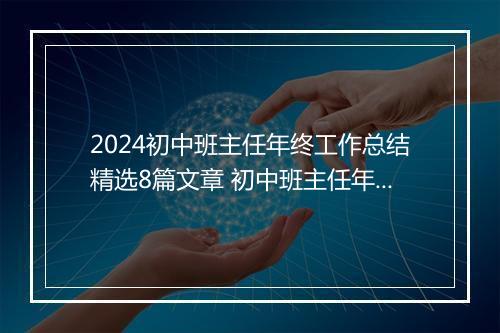 2024初中班主任年终工作总结精选8篇文章 初中班主任年终工作总结精选8篇