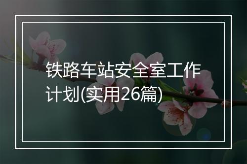 铁路车站安全室工作计划(实用26篇)