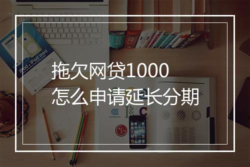 拖欠网贷1000怎么申请延长分期