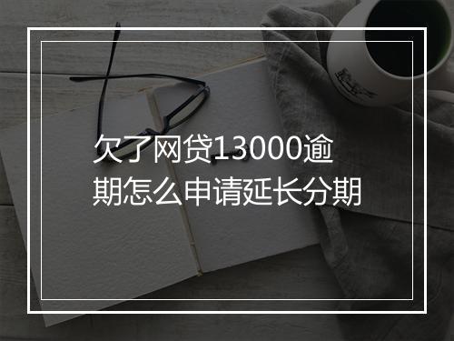 欠了网贷13000逾期怎么申请延长分期