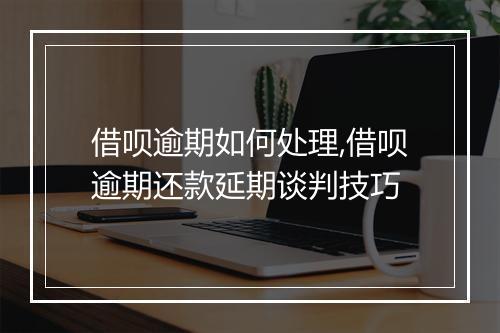 借呗逾期如何处理,借呗逾期还款延期谈判技巧