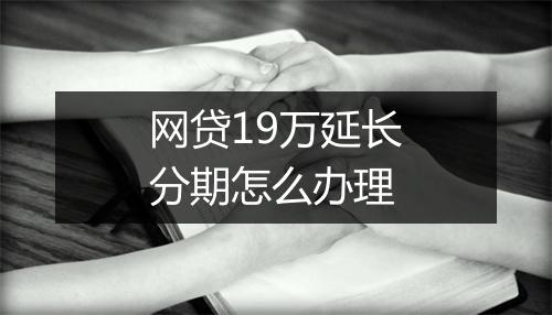 网贷19万延长分期怎么办理
