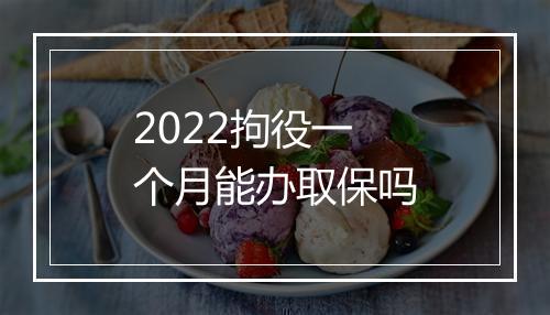 2022拘役一个月能办取保吗