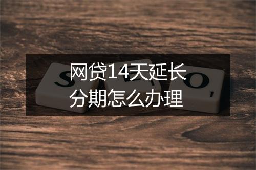 网贷14天延长分期怎么办理