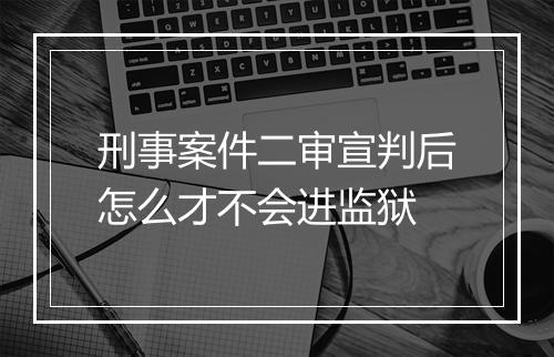 刑事案件二审宣判后怎么才不会进监狱