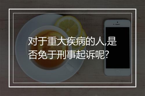 对于重大疾病的人,是否免于刑事起诉呢?