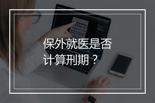 保外就医是否计算刑期？