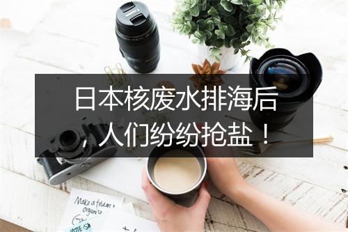 日本核废水排海后，人们纷纷抢盐！