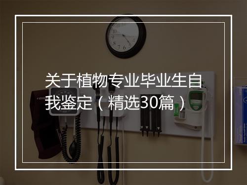关于植物专业毕业生自我鉴定（精选30篇）