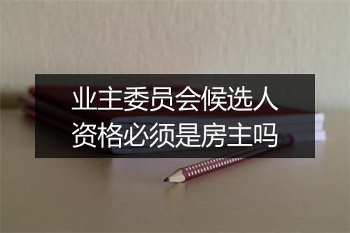 业主委员会候选人资格必须是房主吗