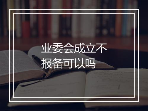 业委会成立不报备可以吗